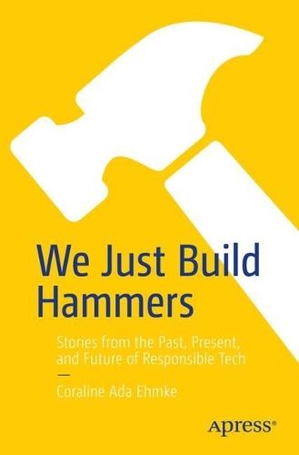 We Just Build Hammers: Stories from the Past, Present, and Future of Responsible Tech