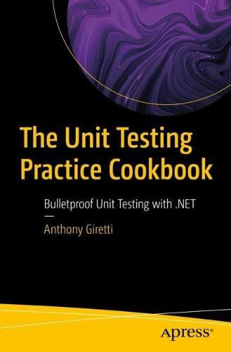 The Unit Testing Practice Cookbook: Bulletproof Unit Testing with .NET