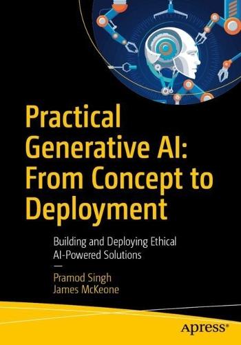 Practical Generative AI: From Concept to Deployment: Building and Deploying Ethical AI-Powered Solutions