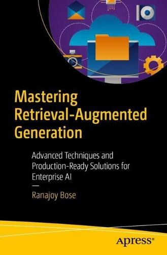 Mastering Retrieval-Augmented Generation: Advanced Techniques and Production-Ready Solutions for Enterprise AI