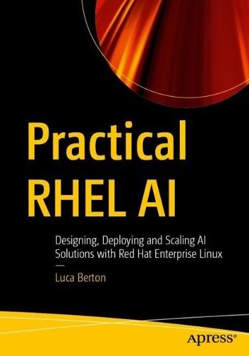 Practical RHEL AI: Designing, Deploying and Scaling AI Solutions with Red Hat Enterprise Linux