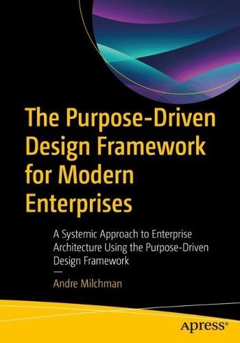 The Purpose-Driven Design Framework for Modern Enterprises: A Systemic Approach to Enterprise Architecture Using the Purpose-Driven Design Framework