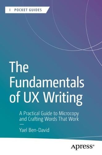 The Fundamentals of UX Writing: A Practical Guide to Microcopy and Crafting Words That Work