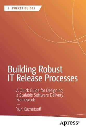 Building Robust IT Release Processes: A Quick Guide for Designing a Scalable Software Delivery Framework