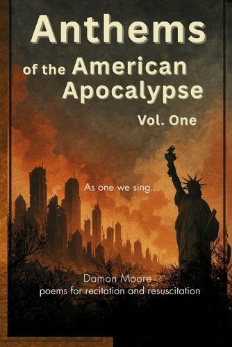 Anthems of the American Apocalypse vol. one: Poems for Recitation and Resuscitation