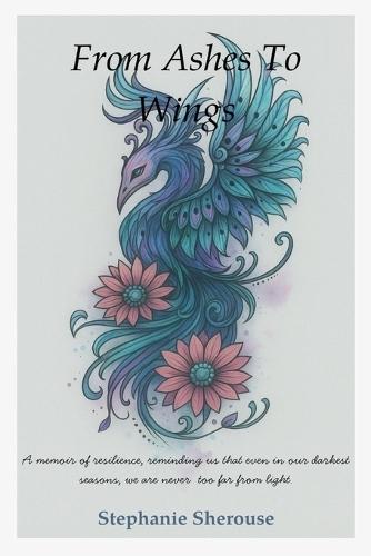 From Ashes To Wings - A Journey of Resilience, Healing, and Personal Transformation