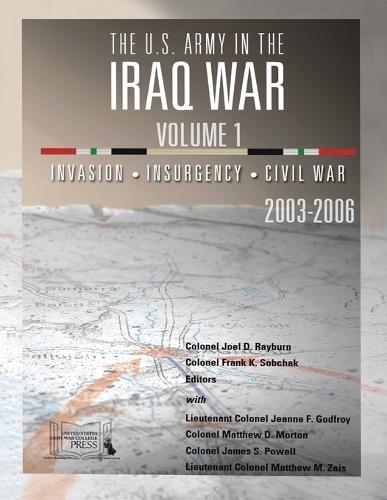 The U.S. Army in the Iraq War - Volume 1: Invasion - Insurgency - Civil War, 2003-2006