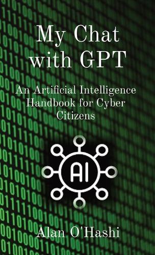 My Chat with GPT: An Artificial Intelligence Handbook for Cyber Citizens