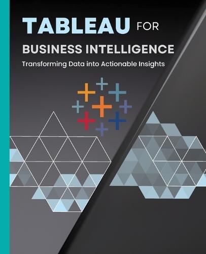 Tableau for Business Intelligence: Transforming Data into Actionable Insights