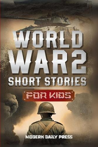 World War II Short Stories for Kids: Unbelievable Historical True Tales of Timeline, Combatants and Military Operations to Inspire Courage for Young Readers