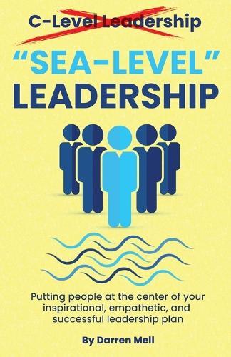 Sea-Level Leadership: Putting People at the Center of your Inspirational, Empathetic, & Successful Leadership Plan