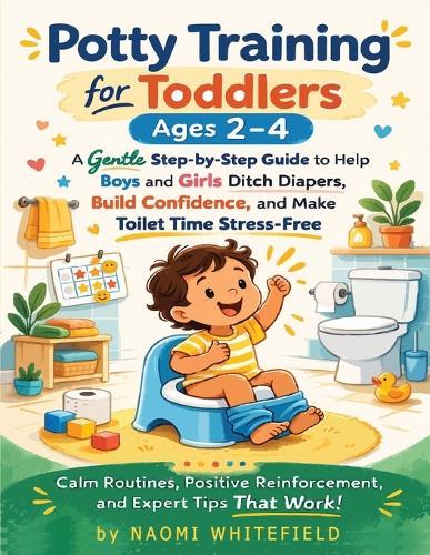 Potty Training for Toddlers Ages 2-4: A Gentle Step-by-Step Guide to Help Boys and Girls Ditch Diapers, Build Confidence, and Make Toilet Time Stress-Free