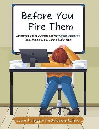 Before You Fire Them: A Practical Guide to Understanding Your Autistic Employee's Traits, Intentions, and Communication Style