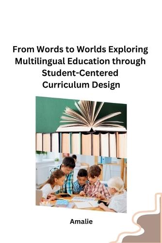 From Words to Worlds Exploring Multilingual Education through Student-Centered Curriculum Design