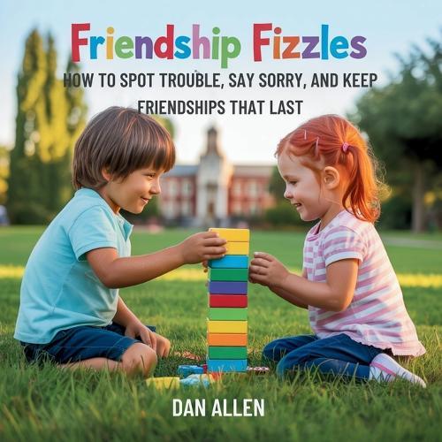 Friendship Fizzles: How to Spot Trouble, Say Sorry, and Keep Friendships That Last