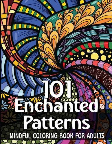 101 Enchanted Patterns - Coloring Book for Adults: Mindful Patterns / Stress Relieving Designs and Mandalas