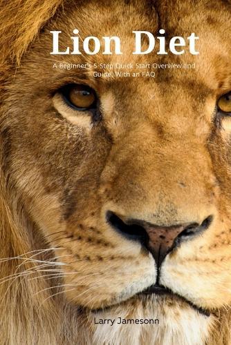 The Lion Diet: A Beginner's 3-Step Quick Start Overview and Guide, With an FAQ