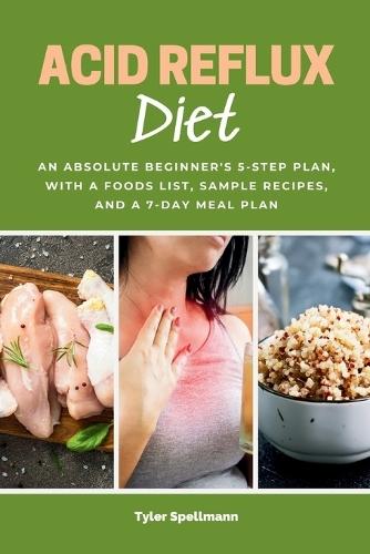 Acid Reflux Diet: An Absolute Beginner's 5-Step Plan, With a Foods List, Sample Recipes, and a 7-Day Meal Plan