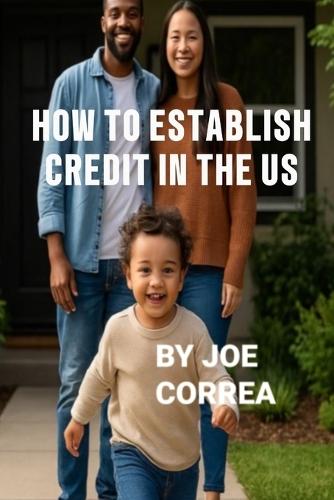 How to Establish Credit in the U.S.: 7 Proven Steps to Build Credit and Qualify for a Home, Car, Credit Cards & Business Loans in 90 Days