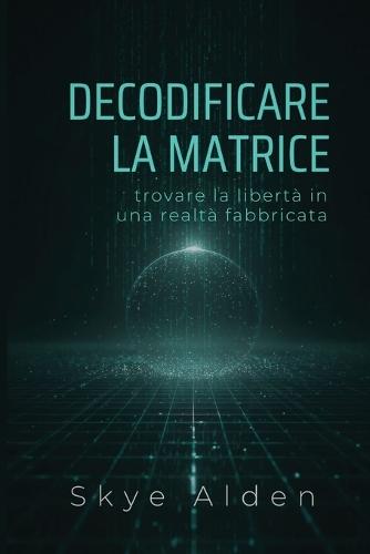 Decoding the Matrix / Decodificare la Matrice: Finding Freedom in a Fabricated Reality / Trovare la Libertà in una Realtà Fabbricata