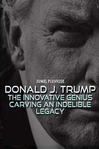 Donald J Trump: The Innovative Genius Carving an Indelible Legacy.