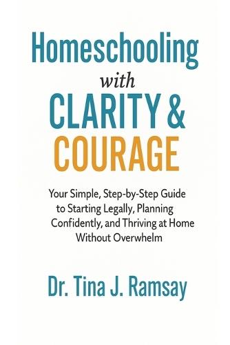 Homeschooling with Clarity Courage Your Simple Step-by-Step Guide to Starting Legally Planning Confidently and Thriving at Home Without Overwhelm