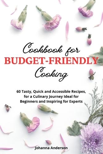 Cookbook for Budget-Friendly Cooking: 60 Tasty, Quick and Accessible Recipes, for a Culinary Journey Ideal for Beginners and Inspiring for Experts