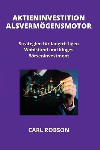 Aktieninvestition ALS Verm�gensmotor: Strategien f�r langfristigen Wohlstand und kluges B�rseninvestment