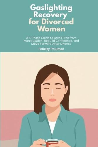 Gaslighting Recovery for Divorced Women: A 5-Phase Guide to Break Free from Manipulation, Rebuild Confidence, and Move Forward After Divorce