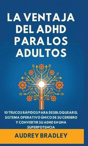 La Ventaja del ADHD para Adultos: 10 Trucos Rápidos para Desbloquear el Sistema Operativo Único de su Cerebro y Convertir su ADHD en una Superpotencia