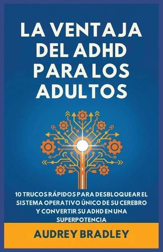 La Ventaja del ADHD para Adultos: 10 Trucos Rápidos para Desbloquear el Sistema Operativo Único de su Cerebro y Convertir su ADHD en una Superpotencia