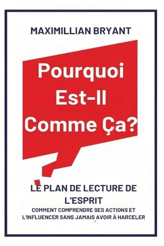 Pourquoi Est-Il Comme Ça?: Le Plan de Lecture de l'Esprit: Comment Comprendre Ses Actions et L'Influencer Sans Jamais avoir à Harceler