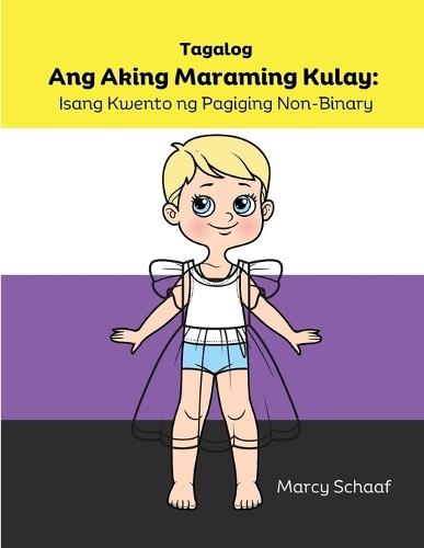 Ang Aking Maraming Kulay (Tagalog English Bilingual) My Many Colors: Isang Kwento ng Pagiging Non-Binary (Tagalog) My Many Colors: A Story of Being Non-Binary: Isang Kwento ng Pagiging Non-Binary (Tagalog) My