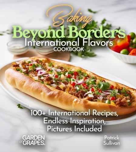 Baking Beyond Borders International Flavors Cookbook: 100+ International Recipes, Endless Inspiration, Pictures Included