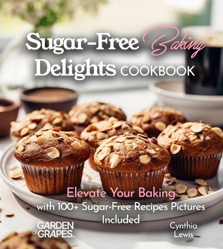 Sugar-Free Baking Delights Cookbook: Elevate Your Baking with 100+ Recipes Pictures Included
