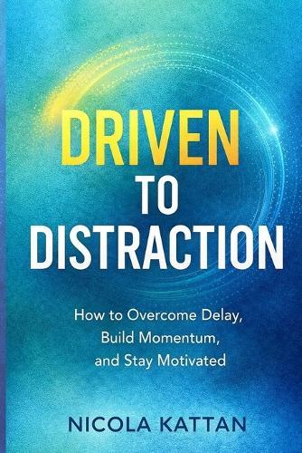 Driven to Distraction: How to Overcome Delay, Build Momentum, and Stay Motivated