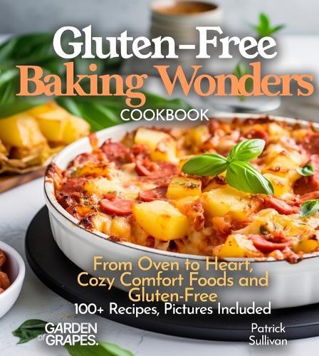 Gluten-Free Baking Wonders Cookbook: From Oven to Heart, Cozy Comfort Foods and Gluten-Free Baking Joy - 100+ Recipes, Pictures Included