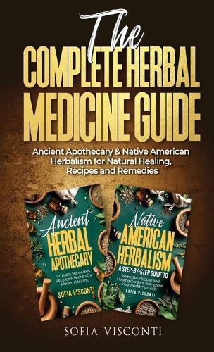 The Complete Herbal Medicine Guide: Ancient Apothecary & Native American Herbalism for Natural Healing, Recipes and Remedies: 2 books in 1