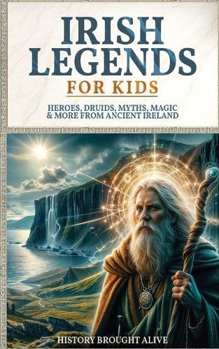 Irish Legends for Kids: Hereos, Druids, Myths, Magic & More From Ancient Ireland