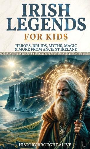 Irish Legends for Kids: Hereos, Druids, Myths, Magic & More From Ancient Ireland