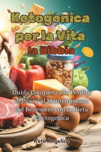 Ketogenica per la Vita, la Bibbia: Guida Completa alla Perdita di Peso e al Mantenimento del Benessere con la Dieta Chetogenica