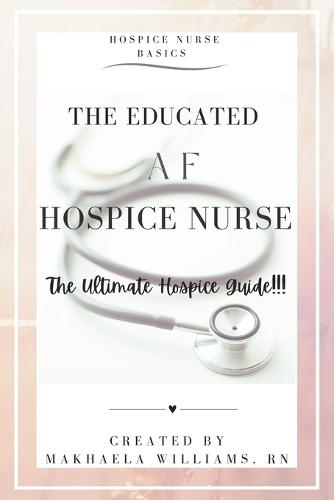 The Educated AF Hospice Nurse-The Ultimate Hospice Guide
