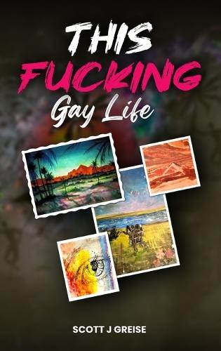 This Fucking Gay Life: A Fictional Yet All True Account of Awakening in Phoenix