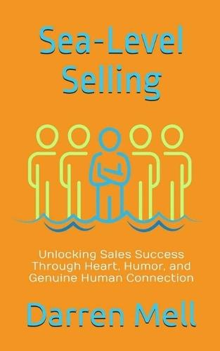 Sea-Level Selling: Unlocking Sales Success Through Heart, Humor, and Genuine Human Connection