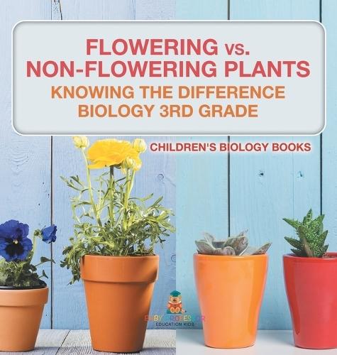 Flowering vs. Non-Flowering Plants: Knowing the Difference - Biology 3rd Grade Children's Biology Books