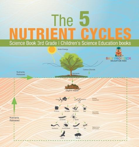 The 5 Nutrient Cycles - Science Book 3rd Grade Children's Science Education books