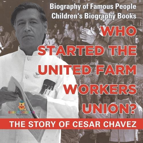 Who Started the United Farm Workers Union? The Story of Cesar Chavez - Biography of Famous People Children's Biography Books