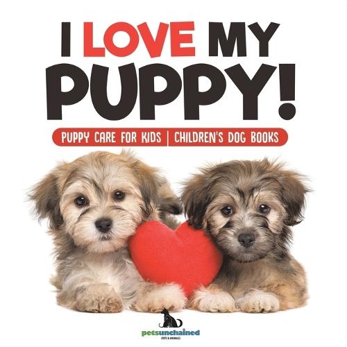 I Love My Puppy! Puppy Care for Kids Children's Dog Books