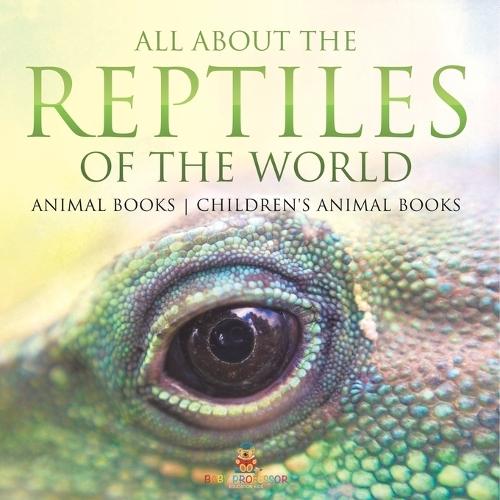 All About the Reptiles of the World - Animal Books Children's Animal Books