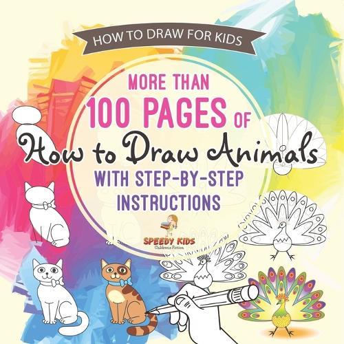 How to Draw for Kids. More than 100 Pages of How to Draw Animals with Step-by-Step Instructions. Creative Exercises for Little Hands with Big Imaginations (Drawing Books Age 8-12)